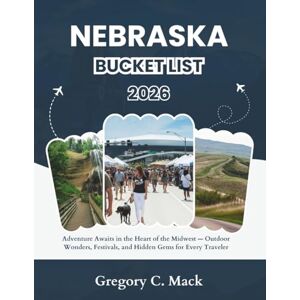 C. Mack, Gregory Nebraska Bucket List 2026: Adventure Awaits in the Heart of the Midwest — Outdoor Wonders, Festivals, and Hidden Gems for Every Traveler C. Mack, Gregory Nebraska Bucket List 2026: Adventure Awaits in the Heart of the Midwest — Outdoor Wonders, Festivals, and Hidden Gems for Every Traveler