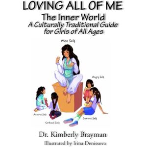 Brayman, Dr. Kimberly Loving All of Me: A Culturally Traditional Guide for Girls of All Ages Brayman, Dr. Kimberly Loving All of Me: A Culturally Traditional Guide for Girls of All Ages