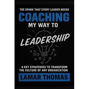 Thomas Eds, Mr Lamar Coaching My Way To Leadership: 6 Key Strategies To Transform The Culture Of Any Organization Thomas Eds, Mr Lamar Coaching My Way To Leadership: 6 Key Strategies To Transform The Culture Of Any Organization