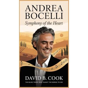 B. Cook, David Andrea Bocelli: Symphony of the Heart: The Blind Tenor Who Taught the World to See B. Cook, David Andrea Bocelli: Symphony of the Heart: The Blind Tenor Who Taught the World to See