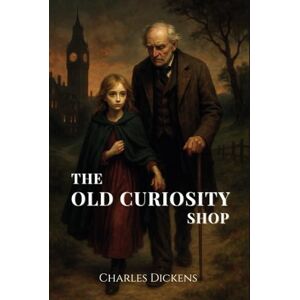 Dickens, Charles The Old Curiosity Shop: A Victorian Era Literary Classic Dickens, Charles The Old Curiosity Shop: A Victorian Era Literary Classic