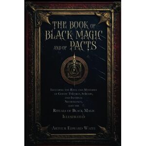 Waite, Arthur Edward The Book of Black Magic and of Pacts: Including the Rites and Mysteries of Goetic Theurgy, Sorcery, and Infernal Necromancy, also the Rituals of Black Magic Illustrated Waite, Arthur Edward The Book of Black Magic and of Pacts: Including the Rites and Mysteries of Goetic Theurgy, Sorcery, and Infernal Necromancy, also the Rituals of Black Magic Illustrated