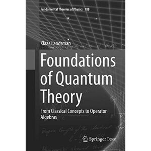 Landsman, Klaas Foundations of Quantum Theory: From Classical Concepts to Operator Algebras: 188 (Fundamental Theories of Physics, 188) Landsman, Klaas Foundations of Quantum Theory: From Classical Concepts to Operator Algebras: 188 (Fundamental Theories of Physics, 188)