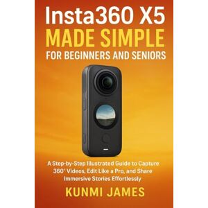 JAMES, KUNMI Insta360 X5 Made Simple for Beginners and Seniors: A Step-by-Step Illustrated Guide to Capturing 360° Videos, Editing Like a Pro, and Sharing Immersive Stories Effortlessly JAMES, KUNMI Insta360 X5 Made Simple for Beginners and Seniors: A Step-by-Step Illustrated Guide to Capturing 360° Videos, Editing Like a Pro, and Sharing Immersive Stories Effortlessly