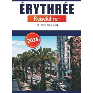 GARNER, HALSEY Érythrée Reiseführer 2026: Entdecken Sie versteckte Schätze, Kultur, Geschichte, Abenteuer und einzigartige Erlebnisse in Ostafrika GARNER, HALSEY Érythrée Reiseführer 2026: Entdecken Sie versteckte Schätze, Kultur, Geschichte, Abenteuer und einzigartige Erlebnisse in Ostafrika