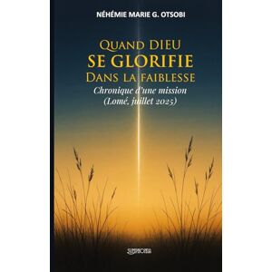 OTSOBI, Néhémie-Marie G. Quand DIEU SE GLORIFIE Dans la faiblesse: Chronique d’une mission (Lomé, juillet 2025) OTSOBI, Néhémie-Marie G. Quand DIEU SE GLORIFIE Dans la faiblesse: Chronique d’une mission (Lomé, juillet 2025)