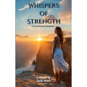 Marie, Emily Whispers of Strength: A Survivor's Journey Marie, Emily Whispers of Strength: A Survivor's Journey
