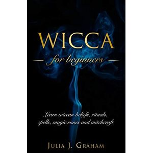 Graham, Julia J. Wicca: For Beginners. Learn wiccan beliefs, rituals, spells, magic runes and witchcraft. Graham, Julia J. Wicca: For Beginners. Learn wiccan beliefs, rituals, spells, magic runes and witchcraft.