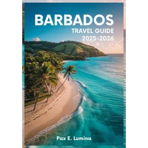 Lumina, Pax E. Barbados Travel Guide 2025-2026: Best Beaches, Rum Shops, Festivals, Hidden Gems, and Island Adventures for a Perfect Caribbean Trip Lumina, Pax E. Barbados Travel Guide 2025-2026: Best Beaches, Rum Shops, Festivals, Hidden Gems, and Island Adventures for a Perfect Caribbean Trip