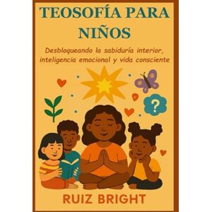 BRIGHT, RUIZ TEOSOFÍA PARA NIÑOS: Desbloqueando la sabiduría interior, inteligencia emocional y vida consciente BRIGHT, RUIZ TEOSOFÍA PARA NIÑOS: Desbloqueando la sabiduría interior, inteligencia emocional y vida consciente