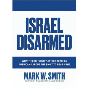 Smith, Mark W. Israel Disarmed: What the October 7 Attack Teaches Americans About the Right to Bear Arms Smith, Mark W. Israel Disarmed: What the October 7 Attack Teaches Americans About the Right to Bear Arms