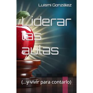 González Pérez, D Luis Miguel Liderar las aulas: (y vivir para contarlo) González Pérez, D Luis Miguel Liderar las aulas: (y vivir para contarlo)
