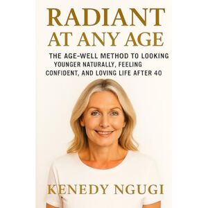 Ngugi, Kenedy Radiant at Any Age: The AGE-WELL Method to Looking Younger Naturally, Feeling Confident, and Loving Life After 40 Ngugi, Kenedy Radiant at Any Age: The AGE-WELL Method to Looking Younger Naturally, Feeling Confident, and Loving Life After 40