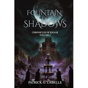 Labelle, Patrick G. Fountain of Shadows: Chronicles of Khaar, Vol. I: 1 Labelle, Patrick G. Fountain of Shadows: Chronicles of Khaar, Vol. I: 1