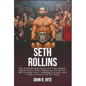 R. Hite, John SETH ROLLINS BIOGRAPHY: The Inspirational Story of a Charismatic and Fearless WWE Superstar Known for His Dynamic Style, Cunning Persona, and Iconic Presence in the Ring R. Hite, John SETH ROLLINS BIOGRAPHY: The Inspirational Story of a Charismatic and Fearless WWE Superstar Known for His Dynamic Style, Cunning Persona, and Iconic Presence in the Ring