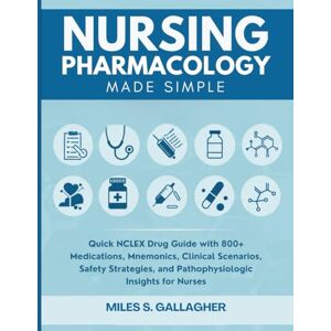 Gallagher, Miles S Nursing Pharmacology Made Simple: Quick NCLEX Drug Guide with 800+ Medications, Mnemonics, Clinical Scenarios, Safety Strategies, and Pathophysiologic Insights for Nurses Gallagher, Miles S Nursing Pharmacology Made Simple: Quick NCLEX Drug Guide with 800+ Medications, Mnemonics, Clinical Scenarios, Safety Strategies, and Pathophysiologic Insights for Nurses