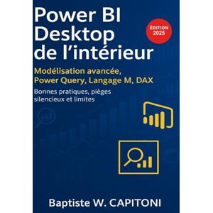 CAPITONI, Baptiste W. Power BI Desktop de l'intérieur: Modélisation avancée, langage M, DAX, Power Query : bonnes pratiques, pièges silencieux et limites CAPITONI, Baptiste W. Power BI Desktop de l'intérieur: Modélisation avancée, langage M, DAX, Power Query : bonnes pratiques, pièges silencieux et limites