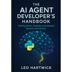 Hartwick, Leo The AI Agent Developer’s Handbook: Building Smart, Scalable, and Adaptive Systems with Python Hartwick, Leo The AI Agent Developer’s Handbook: Building Smart, Scalable, and Adaptive Systems with Python