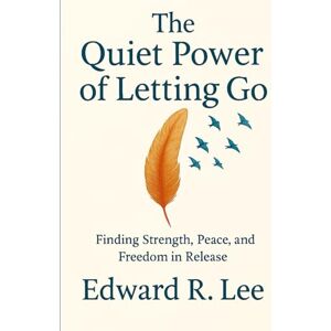 Lee THE QUIET POWER OF LETTING GO: Finding Strength, Peace and Freedom in Release Lee THE QUIET POWER OF LETTING GO: Finding Strength, Peace and Freedom in Release