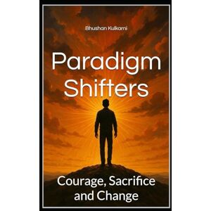Kulkarni, Bhushan Paradigm Shifters: Courage, Sacrifice and Change (Spirituality Philosophy Psychology Self Help) Kulkarni, Bhushan Paradigm Shifters: Courage, Sacrifice and Change (Spirituality Philosophy Psychology Self Help)