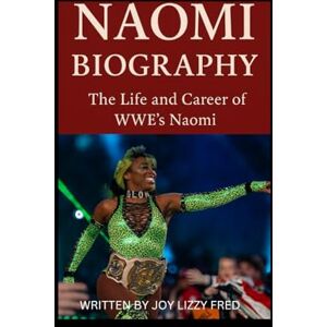 Fred, Joy Lizzy NAOMI BIOGRAPHY: The Life and Career of WWE’s Naomi Fred, Joy Lizzy NAOMI BIOGRAPHY: The Life and Career of WWE’s Naomi