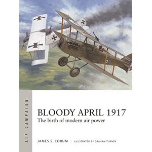 James S. Corum Bloody April 1917: The slaughter over Arras that transformed Anglo-French air power: The birth of modern air power: 33 (Air Campaign) James S. Corum Bloody April 1917: The slaughter over Arras that transformed Anglo-French air power: The birth of modern air power: 33 (Air Campaign)
