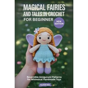 Mai, Slater Magical Fairies and Tales in Crochet for Beginner: Reversible Amigurumi Patterns for Whimsical Handmade Toys Mai, Slater Magical Fairies and Tales in Crochet for Beginner: Reversible Amigurumi Patterns for Whimsical Handmade Toys