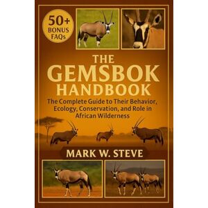 STEVE, MARK W THE GEMSBOK HANDBOOK: The Complete Guide to Their Behavior, Ecology, Conservation, and Role in African Wilderness STEVE, MARK W THE GEMSBOK HANDBOOK: The Complete Guide to Their Behavior, Ecology, Conservation, and Role in African Wilderness