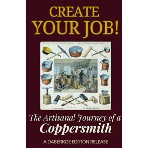 Edition, Daberkoe Create Your Job! The Artisanal Journey of a Coppersmith: A Practical Guide to Traditional Copper Smithing, History of the Trade, Handcrafted Metalwork, and Starting Your Own Artisan Business Edition, Daberkoe Create Your Job! The Artisanal Journey of a Coppersmith: A Practical Guide to Traditional Copper Smithing, History of the Trade, Handcrafted Metalwork, and Starting Your Own Artisan Business