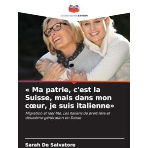 De Salvatore, Sarah Ma patrie, c'est la Suisse, mais dans mon cœur, je suis italienne: Migration et identité. Les Italiens de première et deuxième génération en Suisse De Salvatore, Sarah Ma patrie, c'est la Suisse, mais dans mon cœur, je suis italienne: Migration et identité. Les Italiens de première et deuxième génération en Suisse
