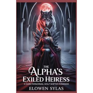 Sylas, Elowen The Alpha’s Exiled Heiress: A Dark Paranormal Wolf Shifter Romance Sylas, Elowen The Alpha’s Exiled Heiress: A Dark Paranormal Wolf Shifter Romance