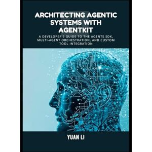 Li, Yuan Architecting Agentic Systems with AgentKit: A Developer's Guide to the Agents SDK, Multi-Agent Orchestration, and Custom Tool Integration Li, Yuan Architecting Agentic Systems with AgentKit: A Developer's Guide to the Agents SDK, Multi-Agent Orchestration, and Custom Tool Integration