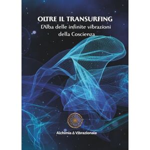 Vibrazionale, Alchimia ∆ OLTRE IL TRANSURFING L'Alba delle Infinite Vibrazioni della Coscienza Vibrazionale, Alchimia ∆ OLTRE IL TRANSURFING L'Alba delle Infinite Vibrazioni della Coscienza