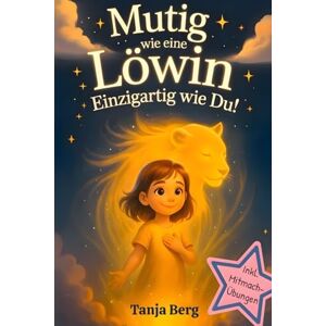 Berg, Tanja Mutig wie eine Löwin, einzigartig wie du!: Eine liebevolle Mutmach-Geschichte für Mädchen mit Mitmach-Übungen. Selbstbewusstsein stärken für Kinder. Ein pädagogisch wertvolles Geschenk für Mädchen. Berg, Tanja Mutig wie eine Löwin, einzigartig wie du!: Eine liebevolle Mutmach-Geschichte für Mädchen mit Mitmach-Übungen. Selbstbewusstsein stärken für Kinder. Ein pädagogisch wertvolles Geschenk für Mädchen.