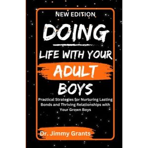 Grants, Jimmy DOING LIFE WITH YOUR ADULT BOYS: Practical Strategies for Nurturing Lasting Bonds and Thriving Relationships with Your Grown Boys Grants, Jimmy DOING LIFE WITH YOUR ADULT BOYS: Practical Strategies for Nurturing Lasting Bonds and Thriving Relationships with Your Grown Boys
