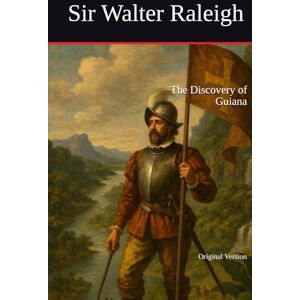 Raleigh, Sir Walter The Discovery of Guiana: Original Version Raleigh, Sir Walter The Discovery of Guiana: Original Version