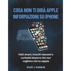 J. Charlie, Eliot COSA NON TI DIRÀ APPLE INFORMAZIONI SU IPHONE: Fatti strani, trucchi nascosti e curiosità bizzarre che non vogliono che tu sappia J. Charlie, Eliot COSA NON TI DIRÀ APPLE INFORMAZIONI SU IPHONE: Fatti strani, trucchi nascosti e curiosità bizzarre che non vogliono che tu sappia