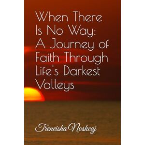 Noskcaj, Treneisha When There Is No Way: A Journey of Faith Through Life's Darkest Valleys Noskcaj, Treneisha When There Is No Way: A Journey of Faith Through Life's Darkest Valleys