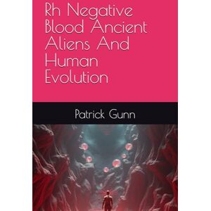 Gunn, Patrick Rh Negative Blood Ancient Aliens And Human Evolution Gunn, Patrick Rh Negative Blood Ancient Aliens And Human Evolution