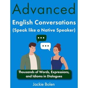 Bolen, Jackie Advanced English Conversations (Speak like a Native Speaker): Thousands of Words, Expressions, and Idioms in Dialogues Bolen, Jackie Advanced English Conversations (Speak like a Native Speaker): Thousands of Words, Expressions, and Idioms in Dialogues