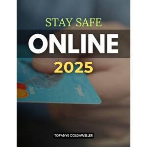 Topanye Coldaweller Stay Safe Online 2025: Practical Guidance For Building Awareness Protection And Resilience Against Evolving Online Threats To Safeguard Your Digital Life In An Increasingly Connected World Topanye Coldaweller Stay Safe Online 2025: Practical Guidance For Building Awareness Protection And Resilience Against Evolving Online Threats To Safeguard Your Digital Life In An Increasingly Connected World