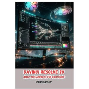 Spencer, Callum DaVinci Resolve 20 Benutzerhandbuch für Einsteiger 2026 Spencer, Callum DaVinci Resolve 20 Benutzerhandbuch für Einsteiger 2026