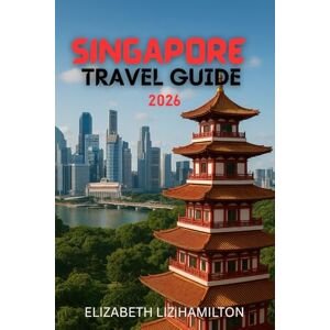 LIZ HAMILTON, ELIZABETH SINGAPORE TRAVEL GUIDE 2026: A Complete Guide to Memorable Moments LIZ HAMILTON, ELIZABETH SINGAPORE TRAVEL GUIDE 2026: A Complete Guide to Memorable Moments