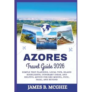 McGhie, James B. Azores Travel Guide 2026: Simple Trip Planning, Local Tips, Island Highlights, Itinerary Ideas, and Helpful Advice for São Miguel, Pico, Faial, and Beyond McGhie, James B. Azores Travel Guide 2026: Simple Trip Planning, Local Tips, Island Highlights, Itinerary Ideas, and Helpful Advice for São Miguel, Pico, Faial, and Beyond
