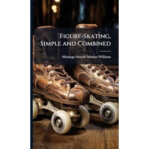 Monier-Williams, Montagu Sneade Figure-Skating, Simple and Combined Monier-Williams, Montagu Sneade Figure-Skating, Simple and Combined