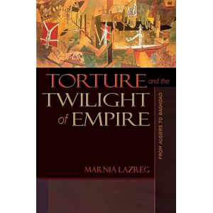 Lazreg, Marnia Torture and the Twilight of Empire: From Algiers to Baghdad (Human Rights and Crimes against Humanity): 3 Lazreg, Marnia Torture and the Twilight of Empire: From Algiers to Baghdad (Human Rights and Crimes against Humanity): 3