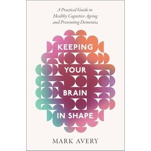 Avery Keeping Your Brain in Shape: A Practical Guide to Healthy Cognitive Ageing and Preventing Dementia Avery Keeping Your Brain in Shape: A Practical Guide to Healthy Cognitive Ageing and Preventing Dementia