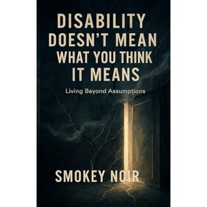 Noir, Smokey Disability Doesn’t Mean What You Think It Means: Living Beyond Assumptions Noir, Smokey Disability Doesn’t Mean What You Think It Means: Living Beyond Assumptions