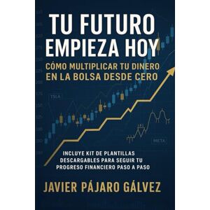 pajaro galvez, javier enrique Tu Futuro Empieza Hoy: Cómo Multiplicar tu Dinero en la Bolsa Desde Cero incluye kit de plantillas descargables pajaro galvez, javier enrique Tu Futuro Empieza Hoy: Cómo Multiplicar tu Dinero en la Bolsa Desde Cero incluye kit de plantillas descargables