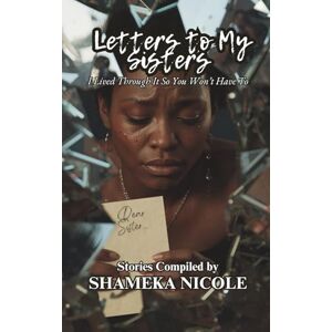 Nicole, Shameka Letters to My Sisters: I Lived Through It So You Won’t Have To Nicole, Shameka Letters to My Sisters: I Lived Through It So You Won’t Have To